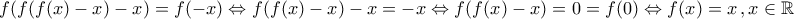 \displaystyle{f(f(f(x)-x)-x)=f(-x)\Leftrightarrow f(f(x)-x)-x=-x\Leftrightarrow f(f(x)-x)=0=f(0)\Leftrightarrow f(x)=x\,,x\in\mathbb{R}} \displaystyle{f(f(f(x)-x)-x)=f(-x)\Leftrightarrow f(f(x)-x)-x=-x\Leftrightarrow f(f(x)-x)=0=f(0)\Leftrightarrow f(x)=x\,,x\in\mathbb{R}}