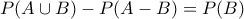 \displaystyle{ P(A\cup B)-P(A-B)=P(B)} \displaystyle{ P(A\cup B)-P(A-B)=P(B)}