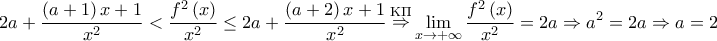 \displaystyle{2a + \frac{{\left( {a + 1} \right)x + 1}}{{{x^2}}} < \frac{{{f^2}\left( x \right)}}{{{x^2}}} \le 2a + \frac{{\left( {a + 2} \right)x + 1}}{{{x^2}}}\mathop \Rightarrow \limits^{{\rm K}\Pi } \mathop {\lim }\limits_{x \to + \infty } \frac{{{f^2}\left( x \right)}}{{{x^2}}} = 2a \Rightarrow {a^2} = 2a \Rightarrow a = 2} \displaystyle{2a + \frac{{\left( {a + 1} \right)x + 1}}{{{x^2}}} < \frac{{{f^2}\left( x \right)}}{{{x^2}}} \le 2a + \frac{{\left( {a + 2} \right)x + 1}}{{{x^2}}}\mathop \Rightarrow \limits^{{\rm K}\Pi } \mathop {\lim }\limits_{x \to + \infty } \frac{{{f^2}\left( x \right)}}{{{x^2}}} = 2a \Rightarrow {a^2} = 2a \Rightarrow a = 2}