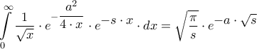 \displaystyle{\int\limits_0^\infty  {\dfrac{1}{{\sqrt x }} \cdot {e^{ - \dfrac{{{a^2}}}{{4 \cdot x}}}} \cdot {e^\big{{ - s \cdot x}}} \cdot dx}  = \sqrt {\dfrac{\pi }{s}}  \cdot {e^\big{{ - a \cdot \sqrt s }}}} \displaystyle{\int\limits_0^\infty  {\dfrac{1}{{\sqrt x }} \cdot {e^{ - \dfrac{{{a^2}}}{{4 \cdot x}}}} \cdot {e^\big{{ - s \cdot x}}} \cdot dx}  = \sqrt {\dfrac{\pi }{s}}  \cdot {e^\big{{ - a \cdot \sqrt s }}}}