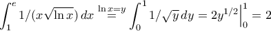 \displaystyle{\int_{1}^{e}1/(x\sqrt{\ln x})\,dx\stackrel{\ln x=y}{=}\int_{0}^{1}1/\sqrt{y}\,dy=2y^{1/2}\Big|_{0}^{1}=2} \displaystyle{\int_{1}^{e}1/(x\sqrt{\ln x})\,dx\stackrel{\ln x=y}{=}\int_{0}^{1}1/\sqrt{y}\,dy=2y^{1/2}\Big|_{0}^{1}=2}