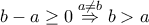 \displaystyle{b-a\geq 0\stackrel{a\neq b}{\Rightarrow} b>a} \displaystyle{b-a\geq 0\stackrel{a\neq b}{\Rightarrow} b>a}