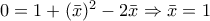 0=1+(\bar{x})^{2}-2\bar{x}\Rightarrow \bar{x}=1 0=1+(\bar{x})^{2}-2\bar{x}\Rightarrow \bar{x}=1