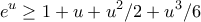 \displaystyle{e^{u}\geq1+u+u^{2}/2+u^{3}/6} \displaystyle{e^{u}\geq1+u+u^{2}/2+u^{3}/6}