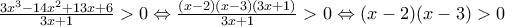 \frac{3x^3-14x^2+13x+6}{3x+1}>0\Leftrightarrow \frac{(x-2)(x-3)(3x+1)}{3x+1}>0\Leftrightarrow (x-2)(x-3)>0 \frac{3x^3-14x^2+13x+6}{3x+1}>0\Leftrightarrow \frac{(x-2)(x-3)(3x+1)}{3x+1}>0\Leftrightarrow (x-2)(x-3)>0