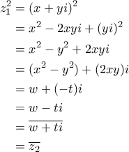 \begin{aligned}z_1^2&=(x+yi)^2\\&=x^2-2xyi+(yi)^2\\&=x^2-y^2+2xyi\\&=(x^2-y^2)+(2xy)i\\&=w+(-t)i\\&=w-ti\\&=\overline{w+ti}\\&=\overline{z_2}\end{aligned}} \begin{aligned}z_1^2&=(x+yi)^2\\&=x^2-2xyi+(yi)^2\\&=x^2-y^2+2xyi\\&=(x^2-y^2)+(2xy)i\\&=w+(-t)i\\&=w-ti\\&=\overline{w+ti}\\&=\overline{z_2}\end{aligned}}