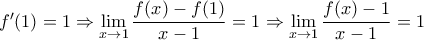 f^\prime(1)= 1\Rightarrow \displaystyle\lim_{x\to1}\frac{f(x)-f(1)}{x-1} =1\Rightarrow \displaystyle\lim_{x\to1}\frac{f(x)-1}{x-1} =1 f^\prime(1)= 1\Rightarrow \displaystyle\lim_{x\to1}\frac{f(x)-f(1)}{x-1} =1\Rightarrow \displaystyle\lim_{x\to1}\frac{f(x)-1}{x-1} =1