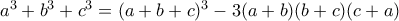a^3+b^3+c^3 = (a+b+c)^3 - 3(a+b)(b+c)(c+a) a^3+b^3+c^3 = (a+b+c)^3 - 3(a+b)(b+c)(c+a)