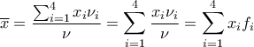 \displaystyle{\overline{x}=\frac{\sum_{i=1}^{4}{x_i\nu_i}}{\nu}=\sum_{i=1}^{4}\frac{{x_i\nu_i}}{\nu}=\sum_{i=1}^{4}{x_if_i}