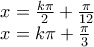 \displaystyle{ 
\begin{array}{l} 
 x = \frac{{k\pi }}{2} + \frac{\pi }{{12}} \\  
 x = k\pi  + \frac{\pi }{3} \\  
 \end{array} 
}