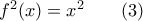 f^2(x)=x^2 \qquad (3) f^2(x)=x^2 \qquad (3)