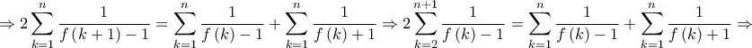 \displaystyle{ \Rightarrow 2\sum\limits_{k = 1}^n {\frac{1}{{f\left( {k + 1} \right) - 1}}} = \sum\limits_{k = 1}^n {\frac{1}{{f\left( k \right) - 1}}} + \sum\limits_{k = 1}^n {\frac{1}{{f\left( k \right) + 1}}} \Rightarrow 2\sum\limits_{k = 2}^{n + 1} {\frac{1}{{f\left( k \right) - 1}}} = \sum\limits_{k = 1}^n {\frac{1}{{f\left( k \right) - 1}}} + \sum\limits_{k = 1}^n {\frac{1}{{f\left( k \right) + 1}}} \Rightarrow } \displaystyle{ \Rightarrow 2\sum\limits_{k = 1}^n {\frac{1}{{f\left( {k + 1} \right) - 1}}} = \sum\limits_{k = 1}^n {\frac{1}{{f\left( k \right) - 1}}} + \sum\limits_{k = 1}^n {\frac{1}{{f\left( k \right) + 1}}} \Rightarrow 2\sum\limits_{k = 2}^{n + 1} {\frac{1}{{f\left( k \right) - 1}}} = \sum\limits_{k = 1}^n {\frac{1}{{f\left( k \right) - 1}}} + \sum\limits_{k = 1}^n {\frac{1}{{f\left( k \right) + 1}}} \Rightarrow }