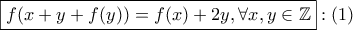\displaystyle \boxed{f(x+y+f(y))=f(x)+2y, \forall x,y \in \mathbb{Z}}: (1) \displaystyle \boxed{f(x+y+f(y))=f(x)+2y, \forall x,y \in \mathbb{Z}}: (1)