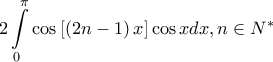 \displaystyle{ 2\int\limits_0^\pi  {\cos \left[ {\left( {2n - 1} \right)x} \right]\cos xdx} ,n \in {N^ * }}