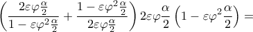 \displaystyle{\left( {\frac{{2\varepsilon \varphi \frac{\alpha }{2}}}{{1 - \varepsilon {\varphi ^2}\frac{\alpha }{2}}} + \frac{{1 - \varepsilon {\varphi ^2}\frac{\alpha }{2}}}{{2\varepsilon \varphi \frac{\alpha }{2}}}} \right)2\varepsilon \varphi \frac{\alpha }{2}\left( {1 - \varepsilon {\varphi ^2}\frac{\alpha }{2}} \right) = } \displaystyle{\left( {\frac{{2\varepsilon \varphi \frac{\alpha }{2}}}{{1 - \varepsilon {\varphi ^2}\frac{\alpha }{2}}} + \frac{{1 - \varepsilon {\varphi ^2}\frac{\alpha }{2}}}{{2\varepsilon \varphi \frac{\alpha }{2}}}} \right)2\varepsilon \varphi \frac{\alpha }{2}\left( {1 - \varepsilon {\varphi ^2}\frac{\alpha }{2}} \right) = }