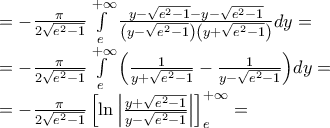 \displaystyle{\begin{array}{l} 
  =  - \frac{\pi }{{2\sqrt {{e^2} - 1} }}\int\limits_e^{ + \infty } {\frac{{y - \sqrt {{e^2} - 1}  - y - \sqrt {{e^2} - 1} }}{{\left( {y - \sqrt {{e^2} - 1} } \right)\left( {y + \sqrt {{e^2} - 1} } \right)}}dy}  =  \\  
  =  - \frac{\pi }{{2\sqrt {{e^2} - 1} }}\int\limits_e^{ + \infty } {\left( {\frac{1}{{y + \sqrt {{e^2} - 1} }} - \frac{1}{{y - \sqrt {{e^2} - 1} }}} \right)} dy =  \\  
  =  - \frac{\pi }{{2\sqrt {{e^2} - 1} }}\left[ {\ln \left| {\frac{{y + \sqrt {{e^2} - 1} }}{{y - \sqrt {{e^2} - 1} }}} \right|} \right]_e^{ + \infty } =  \\  
 \end{array}}