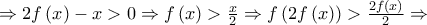 \Rightarrow 2f\left( x \right) - x > 0 \Rightarrow f\left( x \right) > \frac{x}{2} \Rightarrow f\left( {2f\left( x \right)} \right) > \frac{{2f\left( x \right)}}{2} \Rightarrow \Rightarrow 2f\left( x \right) - x > 0 \Rightarrow f\left( x \right) > \frac{x}{2} \Rightarrow f\left( {2f\left( x \right)} \right) > \frac{{2f\left( x \right)}}{2} \Rightarrow