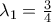 {\lambda }_{1} =\frac{3}{4} {\lambda }_{1} =\frac{3}{4}