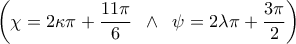\displaystyle{\left( {\chi = 2\kappa \pi + \frac{{11\pi }}{6}\;\; \wedge\;\;\psi = 2\lambda \pi + \frac{{3\pi }}{2}} \right)} \displaystyle{\left( {\chi = 2\kappa \pi + \frac{{11\pi }}{6}\;\; \wedge\;\;\psi = 2\lambda \pi + \frac{{3\pi }}{2}} \right)}