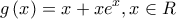 \displaystyle{g\left( x \right) = x + x{e^x},x \in R} \displaystyle{g\left( x \right) = x + x{e^x},x \in R}
