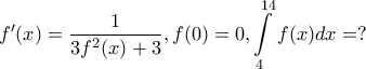 \displaystyle{f^{\prime}(x) = \frac{1}{3{f^2 (x) + 3}},f(0)=0, \int\limits_4^{14} {f(x)dx}=?}