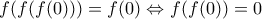 \displaystyle{f(f(f(0)))=f(0)\Leftrightarrow f(f(0))=0} \displaystyle{f(f(f(0)))=f(0)\Leftrightarrow f(f(0))=0}