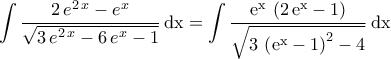 \displaystyle{\int \dfrac{2\,e^{2\,x}-e^{x}}{\sqrt{3\,e^{2\,x}-6\,e^{x}-1}}\,\rm{dx}=\int \dfrac{e^{x}\,\left(2\,e^{x}-1\right)}{\sqrt{3\,\left(e^{x}-1\right)^2-4}}\,\rm{dx}} \displaystyle{\int \dfrac{2\,e^{2\,x}-e^{x}}{\sqrt{3\,e^{2\,x}-6\,e^{x}-1}}\,\rm{dx}=\int \dfrac{e^{x}\,\left(2\,e^{x}-1\right)}{\sqrt{3\,\left(e^{x}-1\right)^2-4}}\,\rm{dx}}