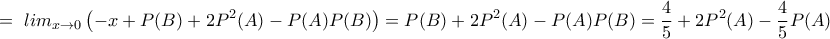 \displaystyle{\displaystyle{=\ lim_{x\rightarrow 0}\left(-x+P(B)+2P^2(A)-P(A)P(B) \right)= P(B)+2P^2(A)-P(A)P(B)=\frac{4}{5}+2P^2(A)-\frac{4}{5}P(A)}} \displaystyle{\displaystyle{=\ lim_{x\rightarrow 0}\left(-x+P(B)+2P^2(A)-P(A)P(B) \right)= P(B)+2P^2(A)-P(A)P(B)=\frac{4}{5}+2P^2(A)-\frac{4}{5}P(A)}}