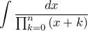 \displaystyle{\int \frac{dx}{\prod_{k=0}^{n}\left ( x+k \right )}} \displaystyle{\int \frac{dx}{\prod_{k=0}^{n}\left ( x+k \right )}}