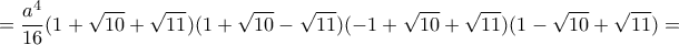\displaystyle{=\frac{a^4}{16}(1+\sqrt{10}+\sqrt{11})(1+\sqrt{10}-\sqrt{11})(-1+\sqrt{10}+\sqrt{11})(1-\sqrt{10}+\sqrt{11})=} \displaystyle{=\frac{a^4}{16}(1+\sqrt{10}+\sqrt{11})(1+\sqrt{10}-\sqrt{11})(-1+\sqrt{10}+\sqrt{11})(1-\sqrt{10}+\sqrt{11})=}