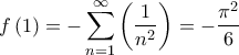 \displaystyle{f\left( 1 \right) =  - \sum\limits_{n = 1}^\infty  {\left( {\frac{1}{{{n^2}}}} \right)}  =  - \frac{{{\pi ^2}}}{6}} \displaystyle{f\left( 1 \right) =  - \sum\limits_{n = 1}^\infty  {\left( {\frac{1}{{{n^2}}}} \right)}  =  - \frac{{{\pi ^2}}}{6}}