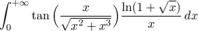 \displaystyle{\int_{0}^{+\infty}\tan\Big(\frac{x}{\sqrt{x^{2}+x^{3}}}\Big)\frac{\ln(1+\sqrt{x})}{x}\,dx} \displaystyle{\int_{0}^{+\infty}\tan\Big(\frac{x}{\sqrt{x^{2}+x^{3}}}\Big)\frac{\ln(1+\sqrt{x})}{x}\,dx}