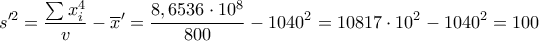 \displaystyle{
s'^2 = \frac{{\sum {x_i^4 } }}{v} - \overline x ' = \frac{{8,6536 \cdot 10^8 }}{{800}} - 1040^2 = 10817 \cdot 10^2 - 1040^2 = 100
} \displaystyle{
s'^2 = \frac{{\sum {x_i^4 } }}{v} - \overline x ' = \frac{{8,6536 \cdot 10^8 }}{{800}} - 1040^2 = 10817 \cdot 10^2 - 1040^2 = 100
}