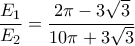 \displaystyle{\frac{E_1}{E_2}=\frac{2\pi-3\sqrt{3}}{10\pi+3\sqrt{3}}} \displaystyle{\frac{E_1}{E_2}=\frac{2\pi-3\sqrt{3}}{10\pi+3\sqrt{3}}}