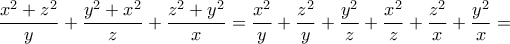 \displaystyle{\frac{{{x^2} + {z^2}}}{y} + \frac{{{y^2} + {x^2}}}{z} + \frac{{{z^2} + {y^2}}}{x} = \frac{{{x^2}}}{y} + \frac{{{z^2}}}{y} + \frac{{{y^2}}}{z} + \frac{{{x^2}}}{z} + \frac{{{z^2}}}{x} + \frac{{{y^2}}}{x} = } \displaystyle{\frac{{{x^2} + {z^2}}}{y} + \frac{{{y^2} + {x^2}}}{z} + \frac{{{z^2} + {y^2}}}{x} = \frac{{{x^2}}}{y} + \frac{{{z^2}}}{y} + \frac{{{y^2}}}{z} + \frac{{{x^2}}}{z} + \frac{{{z^2}}}{x} + \frac{{{y^2}}}{x} = }