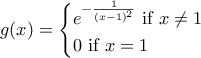 g(x)= \displaystyle \begin{cases}
e^{-\frac{1}{(x-1)^2}} \text{ if } x\ne 1 \\
0 \text{ if } x= 1
\end{cases} g(x)= \displaystyle \begin{cases}
e^{-\frac{1}{(x-1)^2}} \text{ if } x\ne 1 \\
0 \text{ if } x= 1
\end{cases}