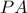 \displaystyle{PA} \displaystyle{PA}
