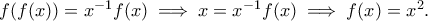 f(f(x))=x^{-1}f(x)\implies x=x^{-1}f(x)\implies f(x)=x^2. f(f(x))=x^{-1}f(x)\implies x=x^{-1}f(x)\implies f(x)=x^2.