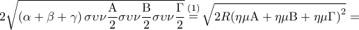 \displaystyle 2\sqrt {\left( {\alpha + \beta + \gamma } \right)\sigma \upsilon \nu \frac{{\rm A}}{2}\sigma \upsilon \nu \frac{{\rm B}}{2}\sigma \upsilon \nu \frac{\Gamma }{2}} \mathop = \limits^{\left( 1 \right)} \sqrt {2R{{\left( {\eta \mu {\rm A} + \eta \mu {\rm B} + \eta \mu \Gamma } \right)}^2}} = \displaystyle 2\sqrt {\left( {\alpha + \beta + \gamma } \right)\sigma \upsilon \nu \frac{{\rm A}}{2}\sigma \upsilon \nu \frac{{\rm B}}{2}\sigma \upsilon \nu \frac{\Gamma }{2}} \mathop = \limits^{\left( 1 \right)} \sqrt {2R{{\left( {\eta \mu {\rm A} + \eta \mu {\rm B} + \eta \mu \Gamma } \right)}^2}} =