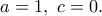 a=1, \ c=0. a=1, \ c=0.