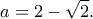 \displaystyle{a=2-\sqrt{2}.} \displaystyle{a=2-\sqrt{2}.}