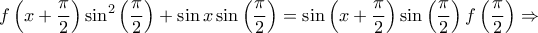 \displaystyle{f\left( {x + \frac{\pi }{2}} \right){\sin ^2}\left( {\frac{\pi }{2}} \right) + \sin x\sin \left( {\frac{\pi }{2}} \right) = \sin \left( {x + \frac{\pi }{2}} \right)\sin \left( {\frac{\pi }{2}} \right)f\left( {\frac{\pi }{2}} \right) \Rightarrow } \displaystyle{f\left( {x + \frac{\pi }{2}} \right){\sin ^2}\left( {\frac{\pi }{2}} \right) + \sin x\sin \left( {\frac{\pi }{2}} \right) = \sin \left( {x + \frac{\pi }{2}} \right)\sin \left( {\frac{\pi }{2}} \right)f\left( {\frac{\pi }{2}} \right) \Rightarrow }