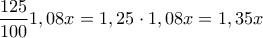\displaystyle{\frac{125}{100}1,08x=1,25\cdot 1,08x=1,35x} \displaystyle{\frac{125}{100}1,08x=1,25\cdot 1,08x=1,35x}