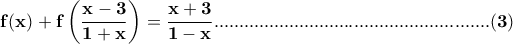 \displaystyle\mathbf{f(x)+f\left(\frac{x-3}{1+x}\right) = \frac{x+3}{1-x}.......................................................(3)} \displaystyle\mathbf{f(x)+f\left(\frac{x-3}{1+x}\right) = \frac{x+3}{1-x}.......................................................(3)}