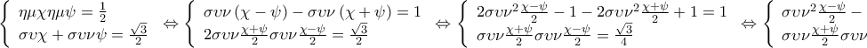\displaystyle{\left\{ \begin{array}{l}
\eta \mu \chi \eta \mu \psi = \frac{1}{2}\\
\sigma \upsilon \chi + \sigma \upsilon \nu \psi = \frac{{\sqrt 3 }}{2}
\end{array} \right. \Leftrightarrow \left\{ \begin{array}{l}
\sigma \upsilon \nu \left( {\chi - \psi } \right) - \sigma \upsilon \nu \left( {\chi + \psi } \right) = 1\\
2\sigma \upsilon \nu \frac{{\chi + \psi }}{2}\sigma \upsilon \nu \frac{{\chi - \psi }}{2} = \frac{{\sqrt 3 }}{2}
\end{array} \right. \Leftrightarrow \left\{ \begin{array}{l}
2\sigma \upsilon {\nu ^2}\frac{{\chi - \psi }}{2} - 1 - 2\sigma \upsilon {\nu ^2}\frac{{\chi + \psi }}{2} + 1 = 1\\
\sigma \upsilon \nu \frac{{\chi + \psi }}{2}\sigma \upsilon \nu \frac{{\chi - \psi }}{2} = \frac{{\sqrt 3 }}{4}
\end{array} \right. \Leftrightarrow \left\{ \begin{array}{l}
\sigma \upsilon {\nu ^2}\frac{{\chi - \psi }}{2} - \sigma \upsilon {\nu ^2}\frac{{\chi + \psi }}{2} = \frac{1}{2}\\
\sigma \upsilon \nu \frac{{\chi + \psi }}{2}\sigma \upsilon \nu \frac{{\chi - \psi }}{2} = \frac{{\sqrt 3 }}{4}
\end{array} \right.} \displaystyle{\left\{ \begin{array}{l}
\eta \mu \chi \eta \mu \psi = \frac{1}{2}\\
\sigma \upsilon \chi + \sigma \upsilon \nu \psi = \frac{{\sqrt 3 }}{2}
\end{array} \right. \Leftrightarrow \left\{ \begin{array}{l}
\sigma \upsilon \nu \left( {\chi - \psi } \right) - \sigma \upsilon \nu \left( {\chi + \psi } \right) = 1\\
2\sigma \upsilon \nu \frac{{\chi + \psi }}{2}\sigma \upsilon \nu \frac{{\chi - \psi }}{2} = \frac{{\sqrt 3 }}{2}
\end{array} \right. \Leftrightarrow \left\{ \begin{array}{l}
2\sigma \upsilon {\nu ^2}\frac{{\chi - \psi }}{2} - 1 - 2\sigma \upsilon {\nu ^2}\frac{{\chi + \psi }}{2} + 1 = 1\\
\sigma \upsilon \nu \frac{{\chi + \psi }}{2}\sigma \upsilon \nu \frac{{\chi - \psi }}{2} = \frac{{\sqrt 3 }}{4}
\end{array} \right. \Leftrightarrow \left\{ \begin{array}{l}
\sigma \upsilon {\nu ^2}\frac{{\chi - \psi }}{2} - \sigma \upsilon {\nu ^2}\frac{{\chi + \psi }}{2} = \frac{1}{2}\\
\sigma \upsilon \nu \frac{{\chi + \psi }}{2}\sigma \upsilon \nu \frac{{\chi - \psi }}{2} = \frac{{\sqrt 3 }}{4}
\end{array} \right.}