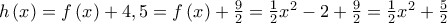 h\left( x \right) = f\left( x \right) + 4,5 = f\left( x \right) + \frac{9}{2} = \frac{1}{2}{x^2} - 2 + \frac{9}{2} = \frac{1}{2}{x^2} + \frac{5}{2}
