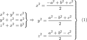 \displaystyle \left.\begin{matrix}
x^2+y^2=c^2\\ y^2+z^2=a^2
\\z^2+x^2=b^2
\end{matrix}\right\}\Rightarrow \left.\begin{matrix}
\displaystyle x^2=\frac{-a^2+b^2+c^2}{2}\\\\ \displaystyle y^2=\frac{a^2-b^2+c^2}{2}
\\\\ \displaystyle z^2=\frac{a^2+b^2-c^2}{2}
\end{matrix}\right\}\ \ (1) \displaystyle \left.\begin{matrix}
x^2+y^2=c^2\\ y^2+z^2=a^2
\\z^2+x^2=b^2
\end{matrix}\right\}\Rightarrow \left.\begin{matrix}
\displaystyle x^2=\frac{-a^2+b^2+c^2}{2}\\\\ \displaystyle y^2=\frac{a^2-b^2+c^2}{2}
\\\\ \displaystyle z^2=\frac{a^2+b^2-c^2}{2}
\end{matrix}\right\}\ \ (1)