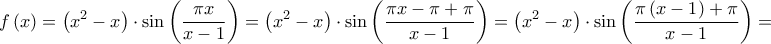 \displaystyle{
f\left( x \right) = \left( {x^2 - x} \right) \cdot \sin \left( {\frac{{\pi x}}
{{x - 1}}} \right) = \left( {x^2 - x} \right) \cdot \sin \left( {\frac{{\pi x - \pi + \pi }}
{{x - 1}}} \right) = \left( {x^2 - x} \right) \cdot \sin \left( {\frac{{\pi \left( {x - 1} \right) + \pi }}
{{x - 1}}} \right) =
} \displaystyle{
f\left( x \right) = \left( {x^2 - x} \right) \cdot \sin \left( {\frac{{\pi x}}
{{x - 1}}} \right) = \left( {x^2 - x} \right) \cdot \sin \left( {\frac{{\pi x - \pi + \pi }}
{{x - 1}}} \right) = \left( {x^2 - x} \right) \cdot \sin \left( {\frac{{\pi \left( {x - 1} \right) + \pi }}
{{x - 1}}} \right) =
}