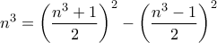 n^3=\left(\displaystyle\frac{n^3+1}{2}\right)^2-\left(\displaystyle\frac{n^3-1}{2}\right)^2 n^3=\left(\displaystyle\frac{n^3+1}{2}\right)^2-\left(\displaystyle\frac{n^3-1}{2}\right)^2