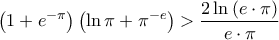 \displaystyle{\left( {1 + {e^{ - \pi }}} \right)  \left( {\ln \pi  + {\pi ^{ - e}}} \right) > \frac{{2 \, {\ln \left( {e \cdot \pi } \right)} }}{{e \cdot \pi }}}